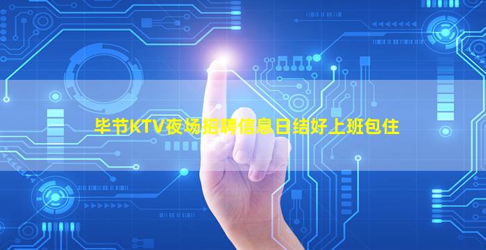 毕节KTV夜场招聘信息日结好上班包住